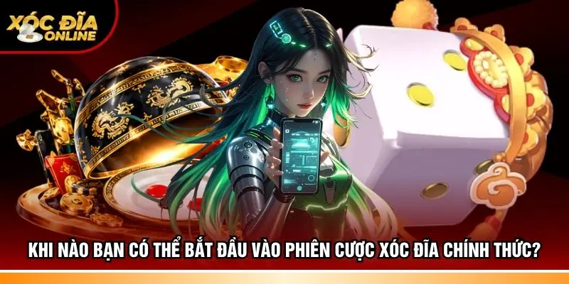 Khi nào bạn có thể bắt đầu vào phiên cược xóc đĩa chính thức?
