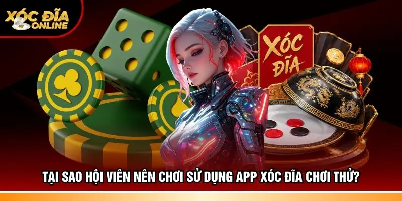 Tại sao hội viên nên chơi sử dụng app xóc đĩa chơi thử?